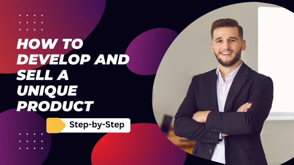 How to Develop and Sell a Unique Product: Step-by-Step
